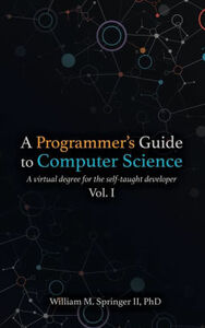 A Programmer's Guide to Computer Science: A virtual degree for the self-taught developer by Nicholas Allgood, William M. Springer II