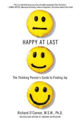 Happy at Last: The Thinking Person's Guide to Finding Joy by Richard O'Connor