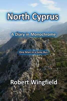 North Cyprus - A Diary in Monochrome: One Man in a Grey Bus by Robert Wingfield