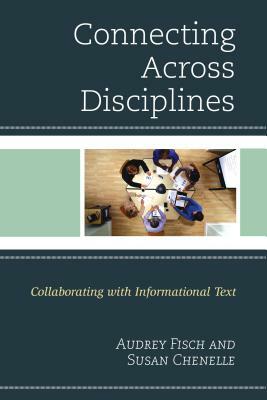 Connecting Across Disciplines: Collaborating with Informational Text by Audrey Fisch, Susan Chenelle