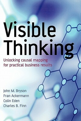 Visible Thinking: Unlocking Causal Mapping for Practical Business Results by Charles B. Finn, Colin Eden, Charles Finn, Fran Ackermann
