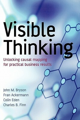 Visible Thinking: Unlocking Causal Mapping for Practical Business Results by Fran Ackermann, Charles B. Finn, Colin Eden, Charles Finn