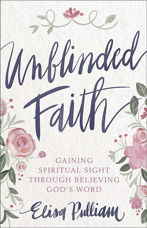 Unblinded Faith by Ruth Chou Simons, Elisa Pulliam, Elisa Pulliam