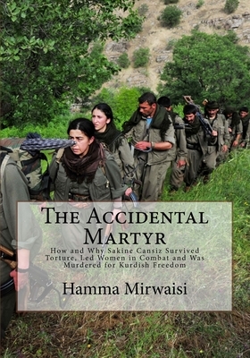 The Accidental Martyr: How and Why Sakine Cansiz Survived Torture, Led Women in Combat and Was Murdered for Kurdish Freedom by Douglas M. Brown, Hamma Mirwaisi