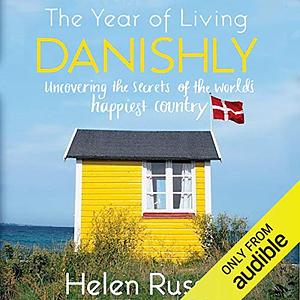 The Year of Living Danishly: My Twelve Months Unearthing the Secrets of the World's Happiest Country by Helen Russell