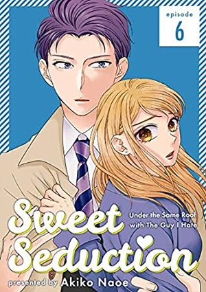 Sweet Seduction: Under the Same Roof with The Guy I Hate 6 by Akiko Naoe