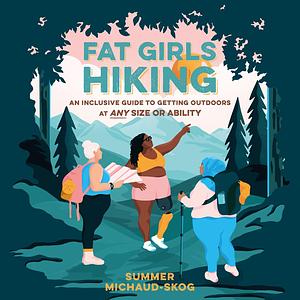Fat Girls Hiking: An Inclusive Guide to Getting Outdoors at Any Size or Ability by Summer Michaud-Skog