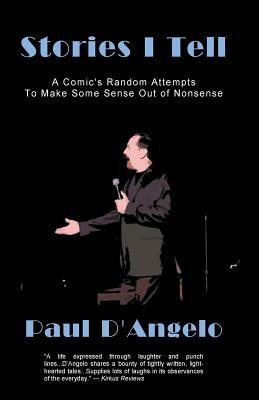 Stories I Tell: A Comic's Random Attempts to Make Some Sense Out of Nonsense by Paul D'Angelo