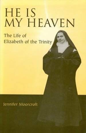 He is My Heaven: The Life of Elizabeth of the Trinity by Jennifer Moorcroft