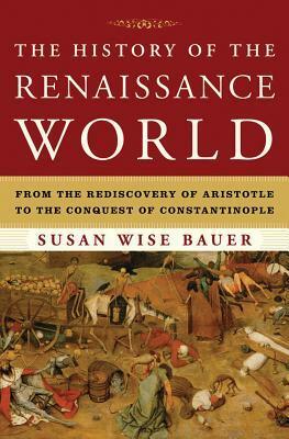 The History of the Renaissance World: From the Rediscovery of Aristotle to the Conquest of Constantinople by Susan Wise Bauer