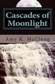 Cascades of Moonlight by Amy K. McClung