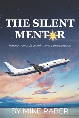 The Silent Mentor: The journey of discovering one's true purpose by Mike Raber