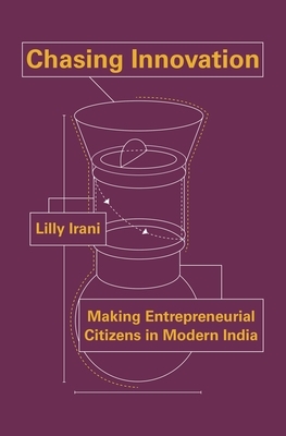 Chasing Innovation: Making Entrepreneurial Citizens in Modern India by Lilly Irani