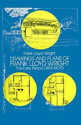 Drawings and Plans of Frank Lloyd Wright: The Early Period (1893-1909) by Frank Lloyd Wright
