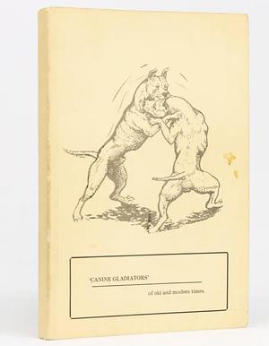 Canine Gladiators of Old and Modern Times by Ed Reid