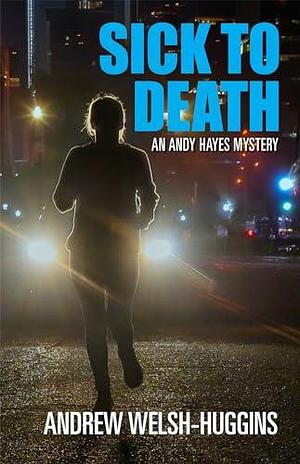 Sick to Death: An Andy Hayes Mystery by Andrew Welsh-Huggins, Andrew Welsh-Huggins