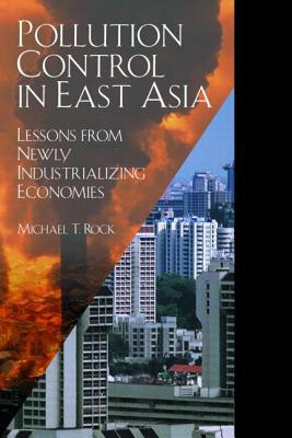 Pollution Control in East Asia: Lessons from Newly Industrializing Economies by Michael T. Rock