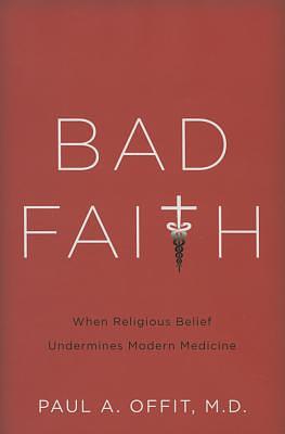 Bad Faith: When Religious Belief Undermines Modern Medicine by Paul A. Offit