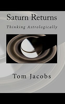 Saturn Returns: Thinking Astrologically by Tom Jacobs