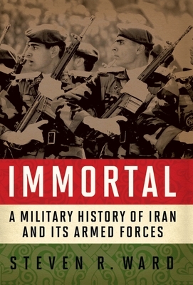 Immortal: A Military History of Iran and Its Armed Forces by Steven R. Ward