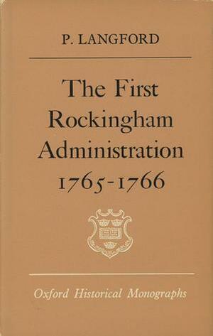 The First Rockingham Administration, 1765-1766 by Paul Langford