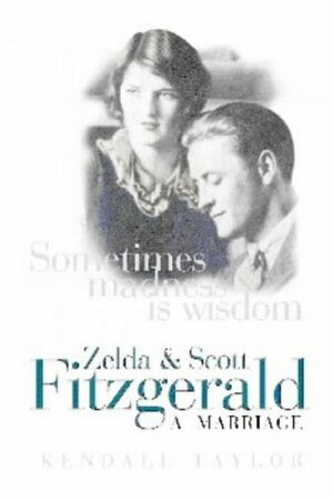 Sometimes Madness Is Wisdom: Zelda And Scott Fitzgerald A Marriage by Kendall Taylor