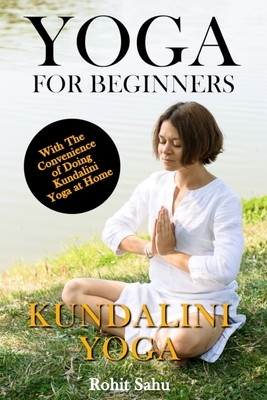 Yoga For Beginners: Kundalini Yoga: The Complete Guide to Master Kundalini Yoga; Benefits, Essentials, Kriyas (with Pictures), Kundalini M by Rohit Sahu