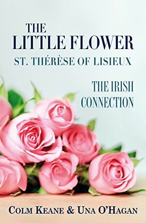 The Little Flower - St Therese of Lisieux: The Irish Connection by Una O'Hagan, Colm Keane