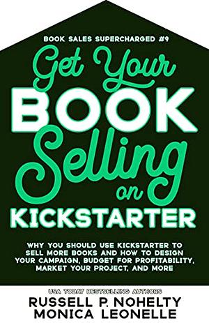 Get Your Book Selling on Kickstarter by Russell P. Nohelty, Monica Leonelle
