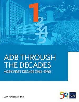 Adb Through the Decades: Adb's First Decade (1966-1976) by Asian Development Bank