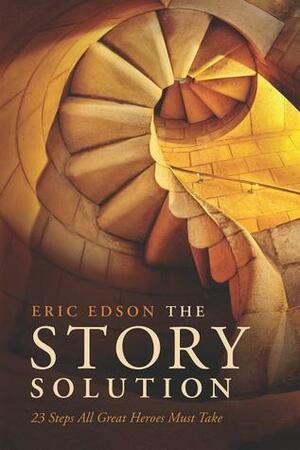 The Story Solution: 23 Actions All Great Heroes Must Take by Eric Edson
