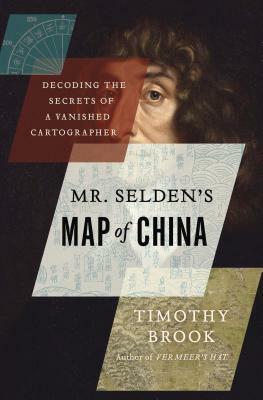 Mr. Selden's Map of China: Decoding the Secrets of a Vanished Cartographer by Timothy Brook
