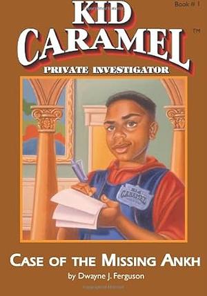 Kid Caramel, Private Investigator: Case of the Missing Ankh by A. Dwayne Ferguson, Dwayne J. Ferguson
