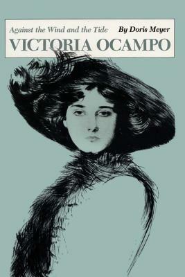 Victoria Ocampo: Against the Wind and the Tide by Doris Meyer