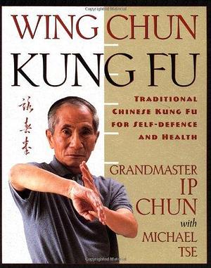 Wing Chun : Traditional Chinese Kung Fu for Self Defence and Health Includes Qigong Training by Ip Chun, Ip Chun, Michael Tse