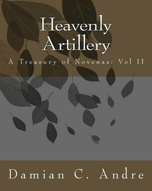 Heavenly Artillery: A Treasury of Novenas: Vol II by Damian C. Andre