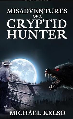 Misadventures of a Cryptid Hunter by Michael Kelso