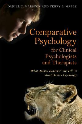 Comparative Psychology for Clinical Psychologists and Therapists: What Animal Behavior Can Tell Us about Human Psychology by Daniel C. Marston, Terry L. Maple
