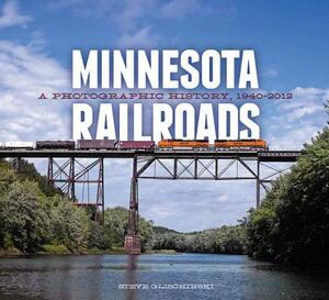 Minnesota Railroads: A Photographic History, 1940-2012 by Steve Glischinski