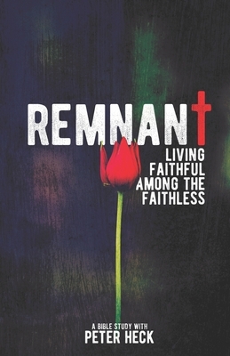 Remnant: Living faithful among the faithless by Peter Heck