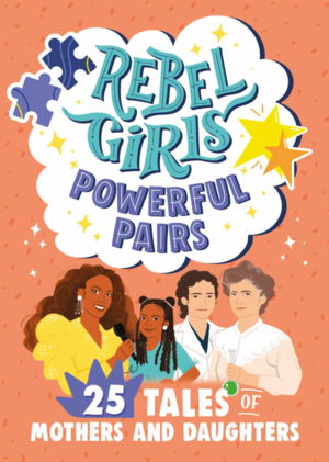 Rebel Girls Powerful Pairs: 25 Tales of Mothers and Daughters by Rebel Girls