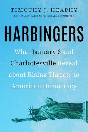 Harbingers: What January 6 and Charlottesville Reveal About Rising Threats to American Democracy by Timothy J. Heaphy