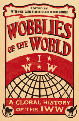 Wobblies of the World: A Global History of the Iww by 