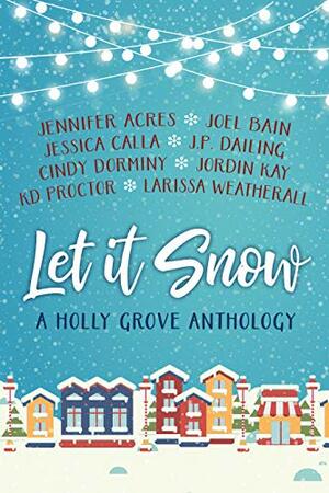 Let It Snow: A Holly Grove Anthology by Larissa Weatherall, J.P. Dailing, Joel Bain, Jessica Calla, Cindy Dorminy, Jordin Kay, Jennifer Acres, K.D. Proctor