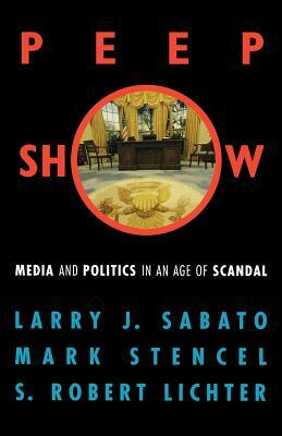 Peepshow: Media and Politics in an Age of Scandal by Robert S. Lichter, Larry J. Sabato, Mark Stencel