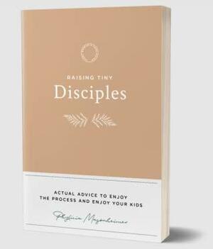 Raising Tiny Disciples: Actual Advice to Enjoy the Process and Enjoy Your Kids by Phylicia Masonheimer