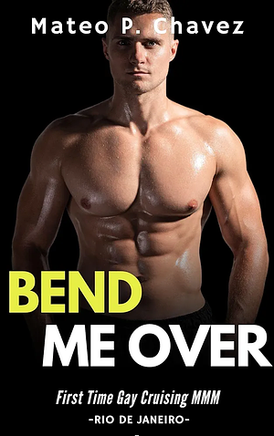 Bend Me Over by Mateo P. Chavez