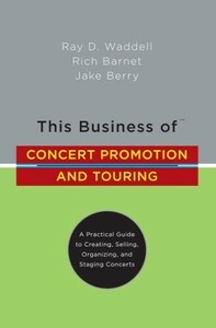 This Business of Concert Promotion and Touring: A Practical Guide to Creating, Selling, Organizing, and Staging Concerts by Ray Waddell