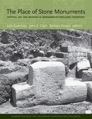 The Place of Stone Monuments: Context, Use, and Meaning in Mesoamerica's Preclassic Transition by 