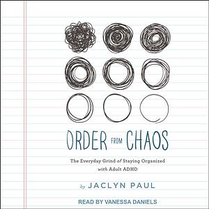 Order from Chaos: The Everyday Grind of Staying Organized with Adult ADHD by Jaclyn Paul